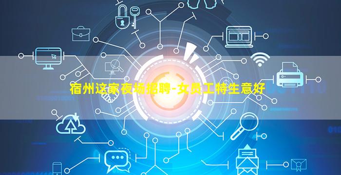 宿州这家夜场招聘-女员工特生意好